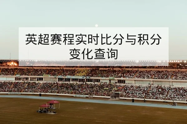英超赛程实时比分与积分变化查询